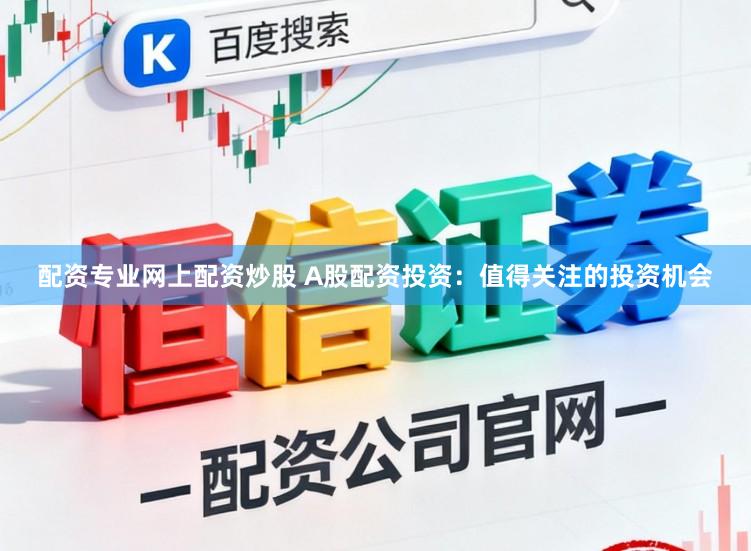 配资专业网上配资炒股 A股配资投资：值得关注的投资机会