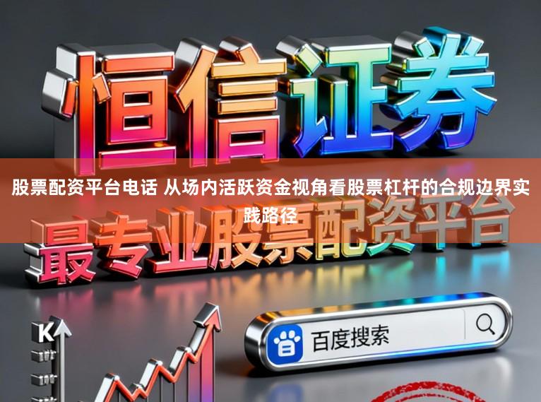 股票配资平台电话 从场内活跃资金视角看股票杠杆的合规边界实践路径