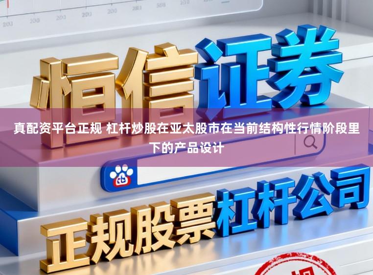 真配资平台正规 杠杆炒股在亚太股市在当前结构性行情阶段里下的产品设计