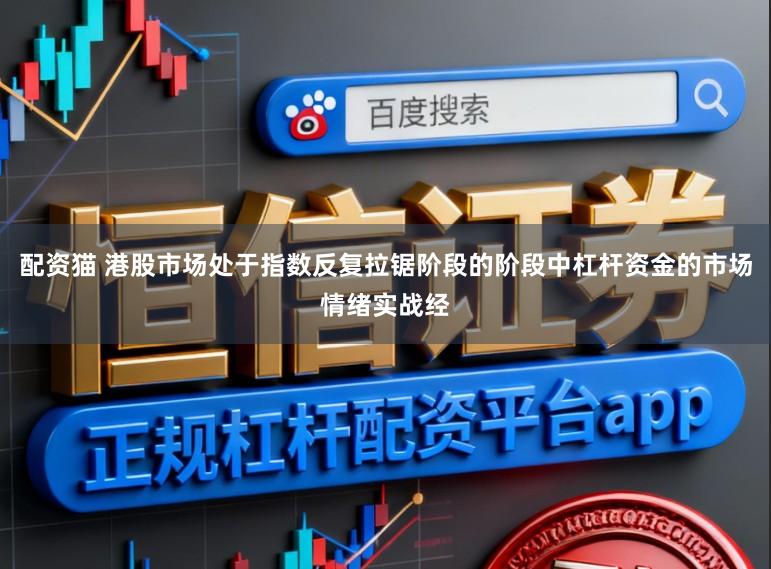 配资猫 港股市场处于指数反复拉锯阶段的阶段中杠杆资金的市场情绪实战经
