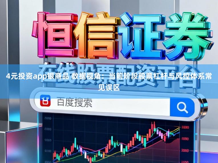 4元投资app银商品 数据视角：当前阶段股票杠杆与风控体系常见误区