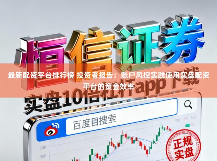 最新配资平台排行榜 投资者报告：账户风控实践使用实盘配资平台的资金效率