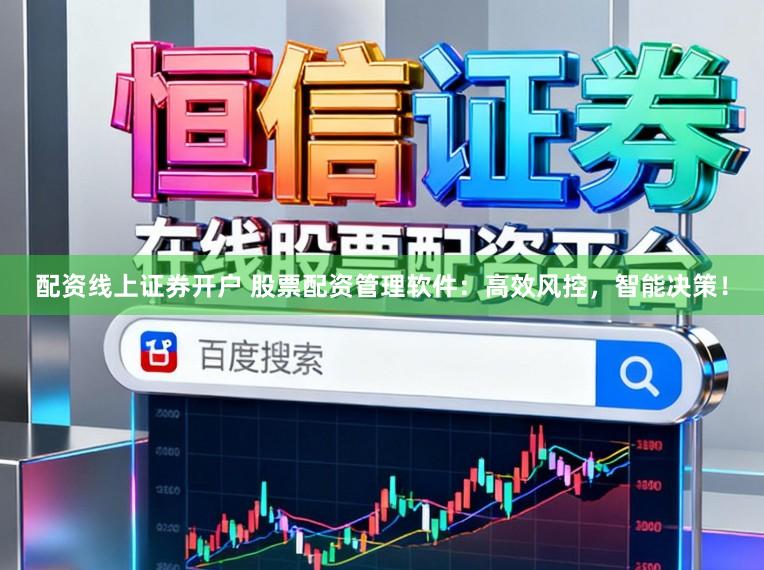 配资线上证券开户 股票配资管理软件：高效风控，智能决策！