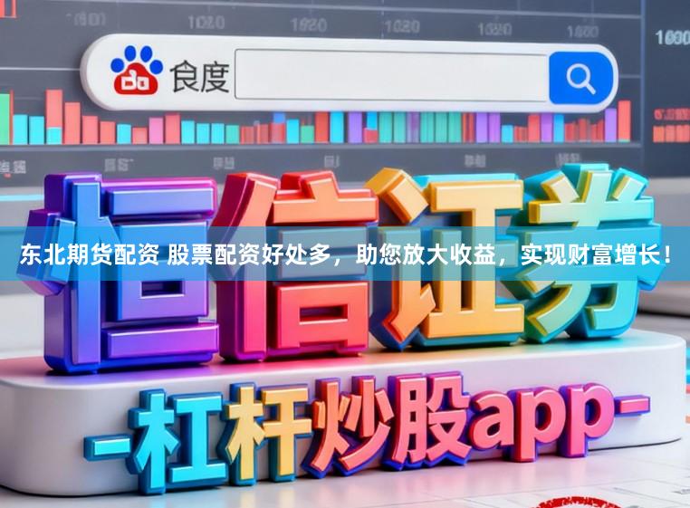 东北期货配资 股票配资好处多，助您放大收益，实现财富增长！