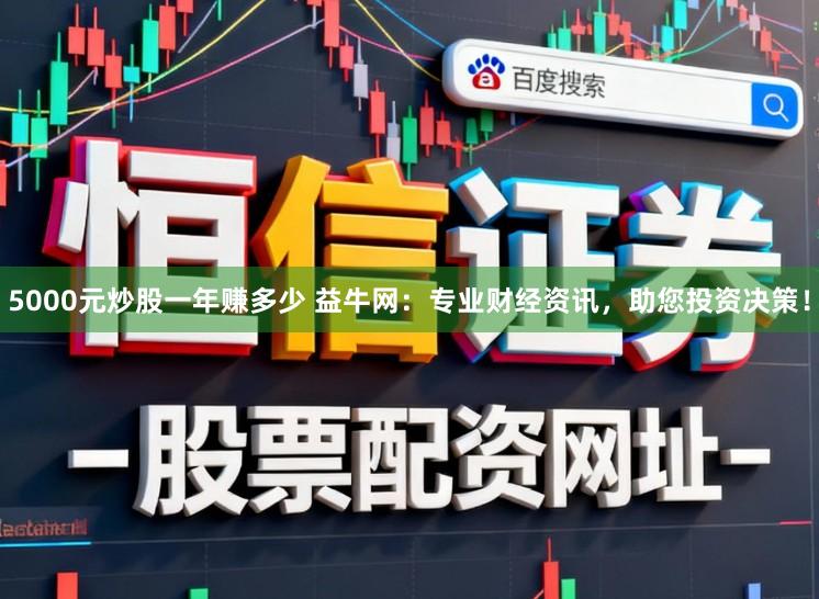 5000元炒股一年赚多少 益牛网：专业财经资讯，助您投资决策！