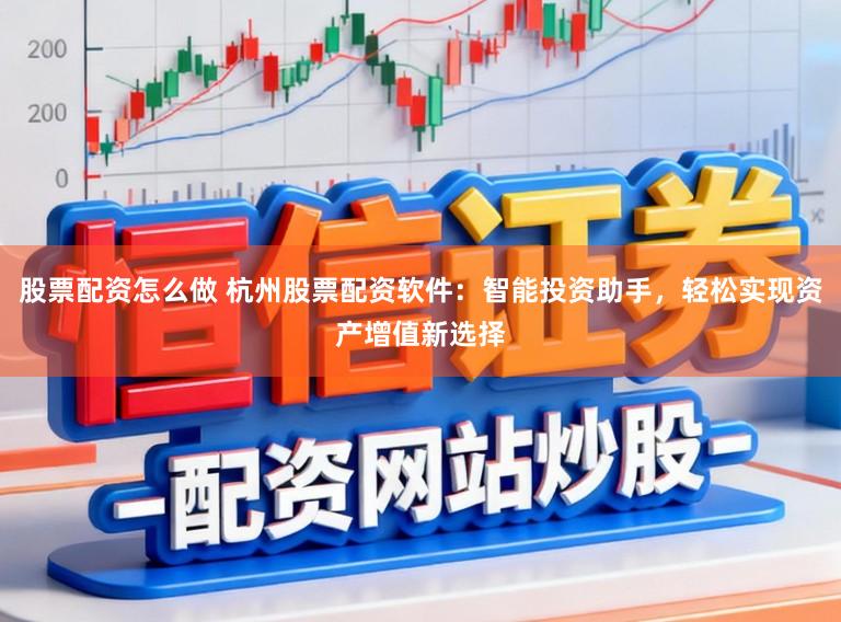 股票配资怎么做 杭州股票配资软件：智能投资助手，轻松实现资产增值新选择