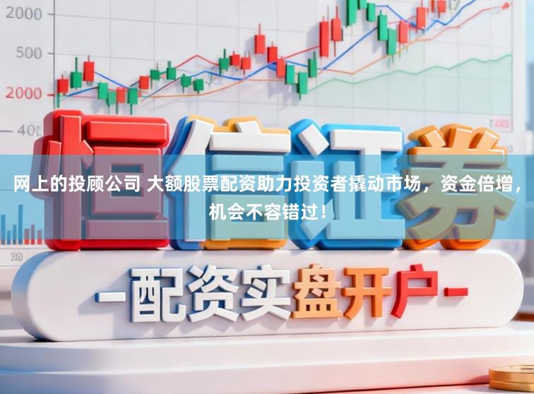 网上的投顾公司 大额股票配资助力投资者撬动市场，资金倍增，机会不容错过！