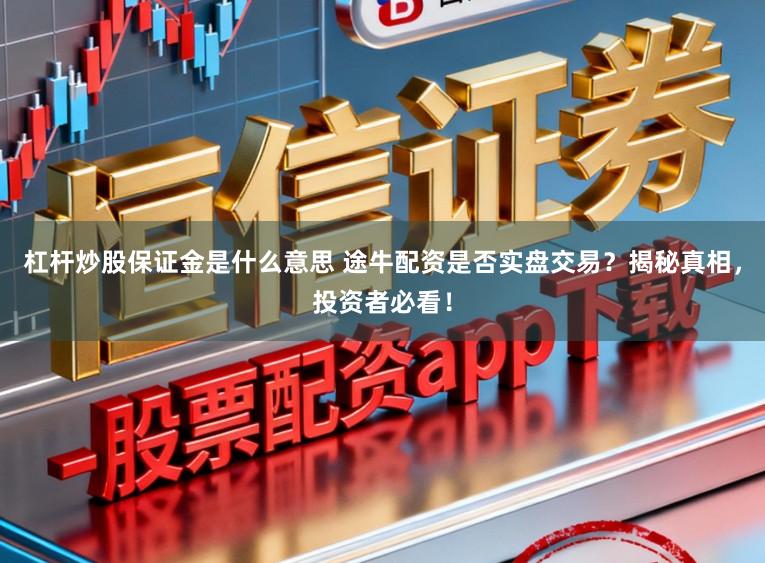 杠杆炒股保证金是什么意思 途牛配资是否实盘交易？揭秘真相，投资者必看！