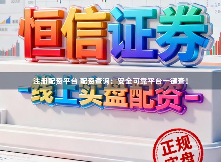 注册配资平台 配资查询：安全可靠平台一键查！