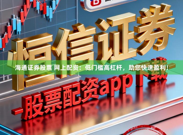 海通证券股票 网上配资：低门槛高杠杆，助您快速盈利！