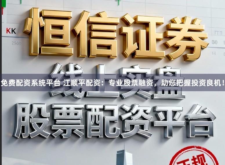 免费配资系统平台 江顺平配资：专业股票融资，助您把握投资良机！