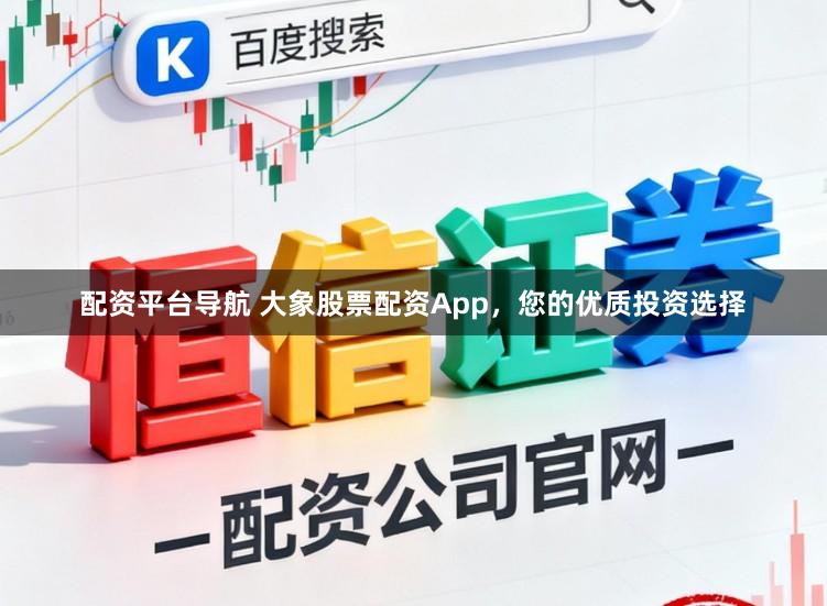 配资平台导航 大象股票配资App，您的优质投资选择