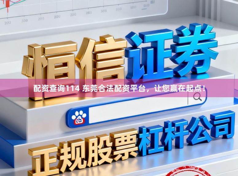 配资查询114 东莞合法配资平台，让您赢在起点！