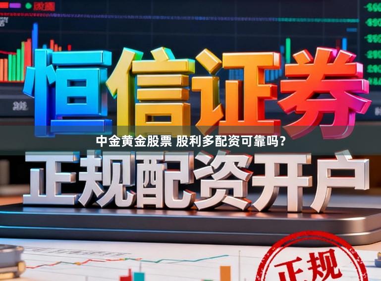 中金黄金股票 股利多配资可靠吗？