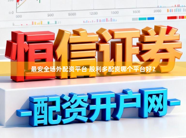 最安全场外配资平台 股利多配资哪个平台好？