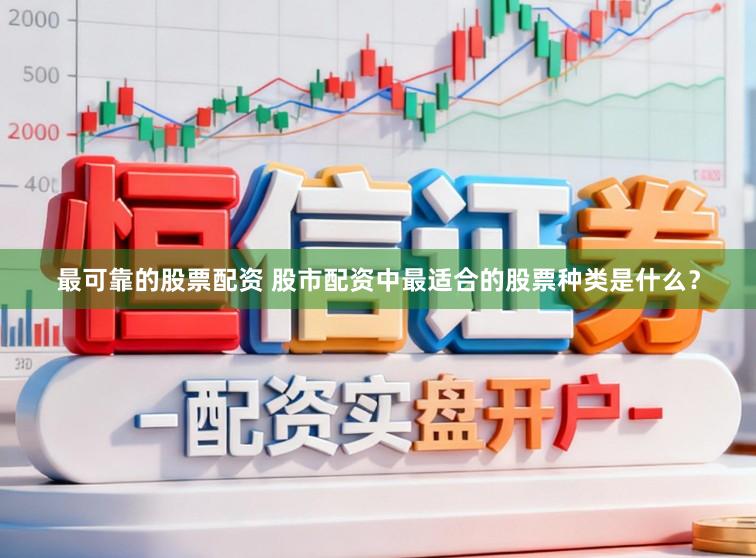 最可靠的股票配资 股市配资中最适合的股票种类是什么？