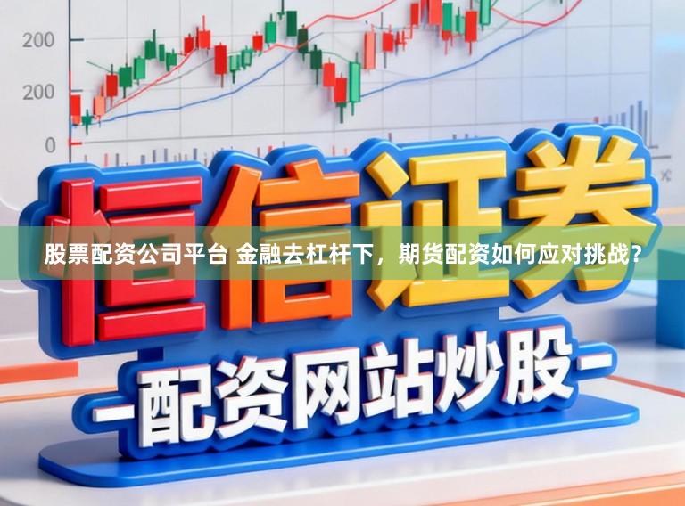股票配资公司平台 金融去杠杆下，期货配资如何应对挑战？