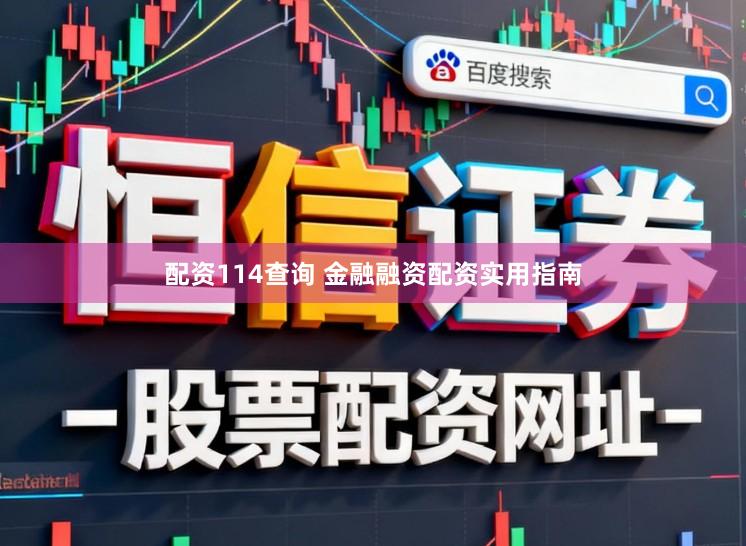 配资114查询 金融融资配资实用指南