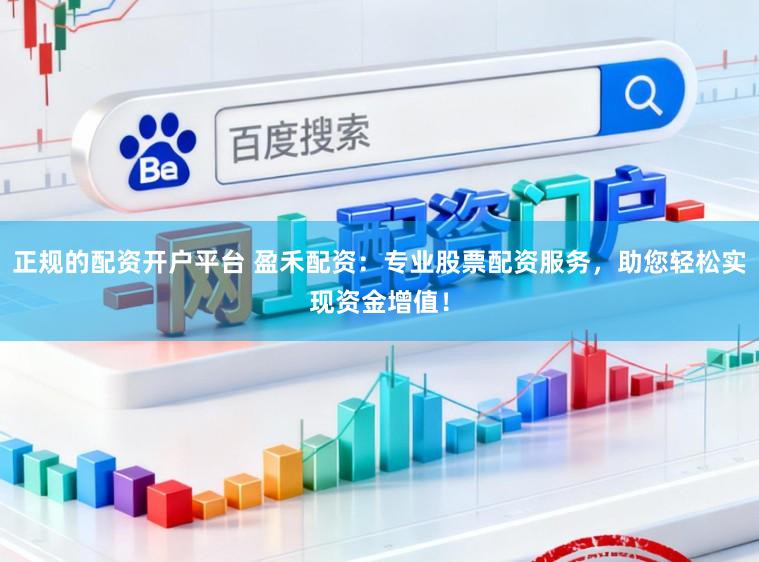 正规的配资开户平台 盈禾配资：专业股票配资服务，助您轻松实现资金增值！