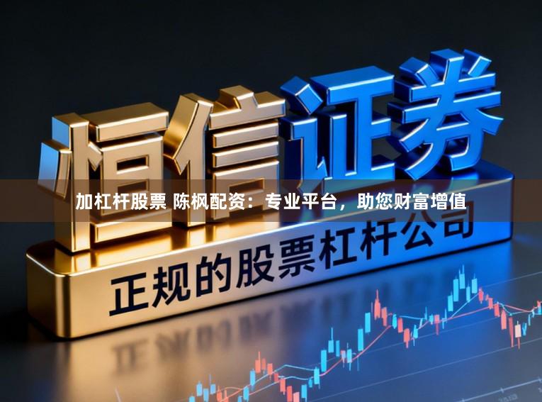 加杠杆股票 陈枫配资：专业平台，助您财富增值