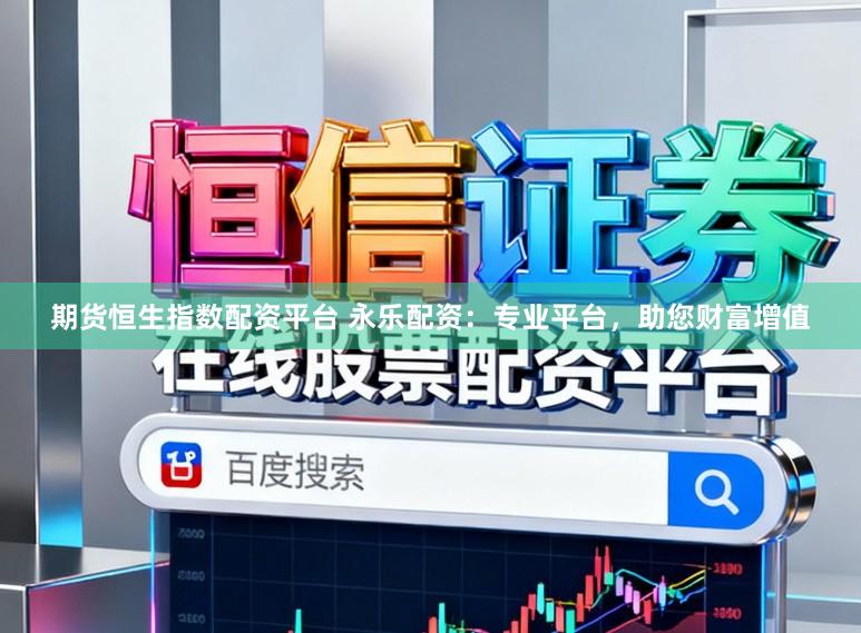 期货恒生指数配资平台 永乐配资：专业平台，助您财富增值