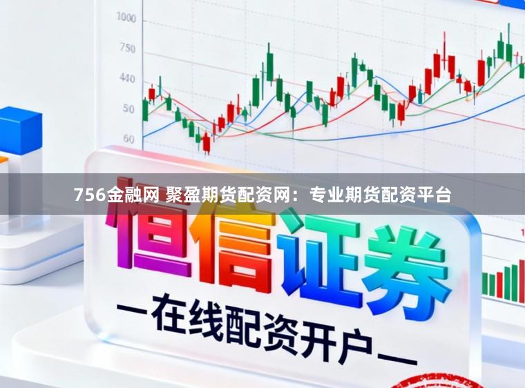 756金融网 聚盈期货配资网：专业期货配资平台