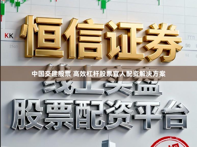 中国交建股票 高效杠杆股票宜人配资解决方案
