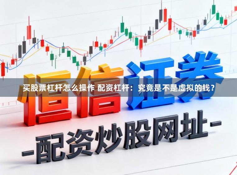 买股票杠杆怎么操作 配资杠杆：究竟是不是虚拟的钱？