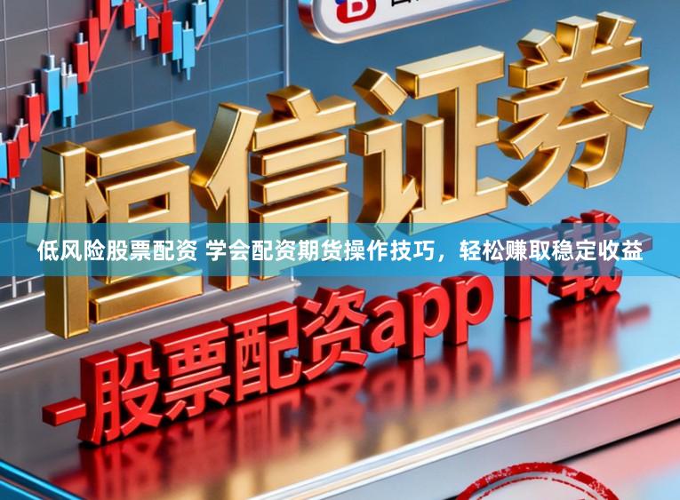 低风险股票配资 学会配资期货操作技巧，轻松赚取稳定收益