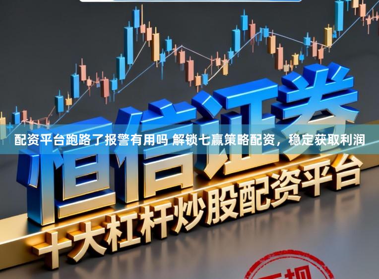 配资平台跑路了报警有用吗 解锁七赢策略配资，稳定获取利润