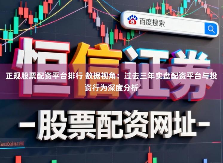 正规股票配资平台排行 数据视角：过去三年实盘配资平台与投资行为深度分析