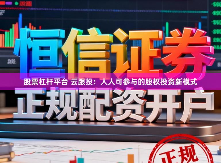 股票杠杆平台 云跟投：人人可参与的股权投资新模式